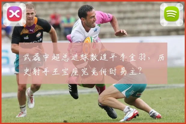 武磊中超总进球数追平李金羽，历史射手王宝座究竟何时易主？