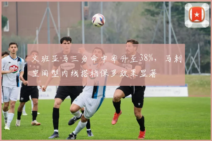 文班亚马三分命中率升至38%，马刺空间型内线搭档保罗效果显著